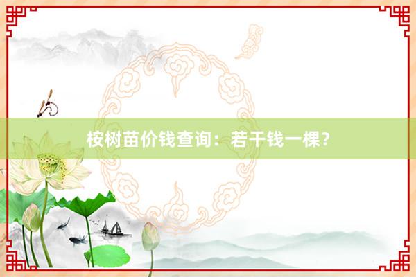 桉树苗价钱查询:若干钱一棵?