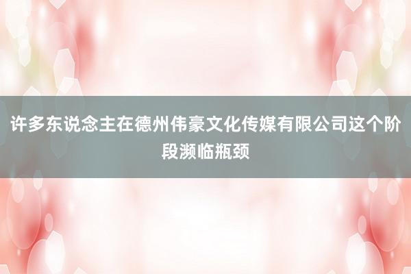 许多东说念主在德州伟豪文化传媒有限公司这个阶段濒临瓶颈