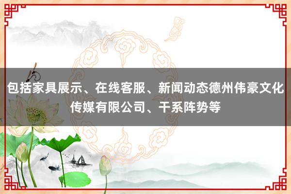 包括家具展示、在线客服、新闻动态德州伟豪文化传媒有限公司、干系阵势等