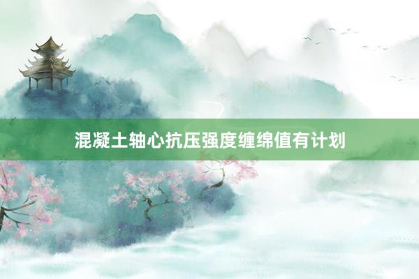 混凝土轴心抗压强度缠绵值有计划